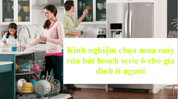 Kinh nghiệm chọn mua máy rửa bát bosch serie 6 cho gia đình ít người