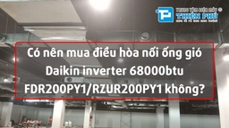 Có nên mua điều hòa nối ống gió Daikin inverter 68000btu FDR200PY1/RZUR200PY1 không?