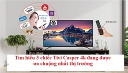 Tìm hiểu 3 chiếc Tivi Casper 4k đang được ưa chuộng nhất thị trường