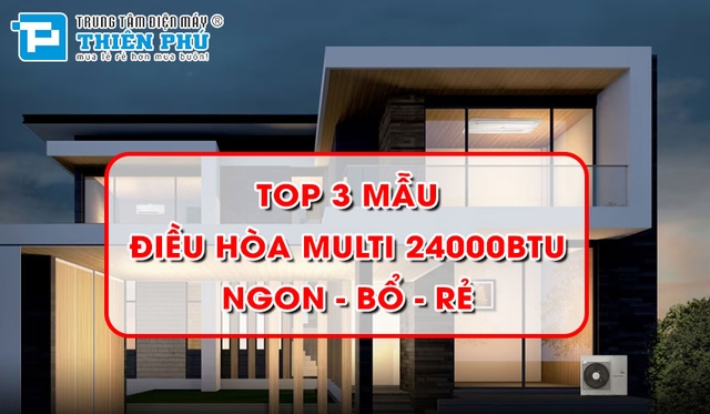 Top 3 mẫu điều hòa multi 24000btu ngon &#8211; bổ &#8211; rẻ