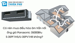 Có nên mua điều hòa âm trần nối ống gió Panasonic 35000Btu S-35PF1H5/U-35PV1H8 không?
