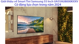 Giới thiệu về Smart Tivi Samsung 55 Inch UA55AU8000KXXV