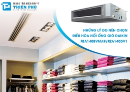 Những lý do nên chọn điều hòa nối ống gió Daikin 2 chiều FBA140BVMA9/RZA140DV1 cho công trình của mình