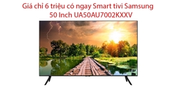 Chỉ 6 triệu có ngay Smart tivi Samsung 50 Inch UA50AU7002KXXV