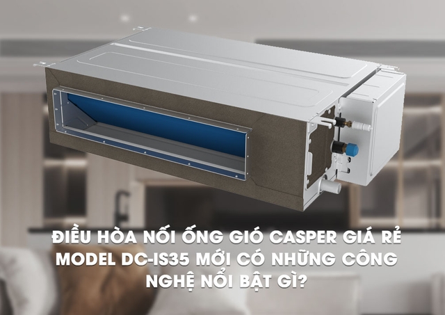 Điều hòa nối ống gió Casper 1 chiều model DC-IS35 mới có những công nghệ nổi bật gì?