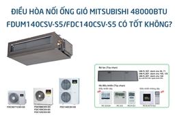 Điều hòa nối ống gió Mitsubishi 48000Btu FDUM140CSV-S5/FDC140CSV-S5 có tốt không?