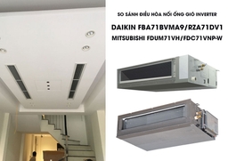 So sánh điều hòa nối ống gió inverter Daikin FBA71BVMA9/RZA71DV1 và Mitsubishi FDUM71VH/FDC71VNP-W