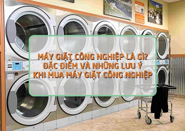 Máy giặt công nghiệp là gì? Đặc điểm và những lưu ý khi mua máy giặt công nghiệp