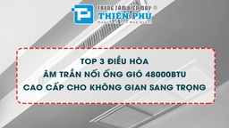 Đánh giá ưu nhược điểm Top 3 điều hòa âm trần 48000btu &#8221; HOT&#8221; nhất mùa hè này