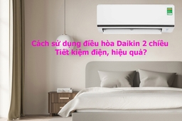 Cách sử dụng điều hòa Daikin 2 chiều tiết kiệm điện, hiệu quả?