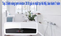 Top 3 bình nóng lạnh Ariston 30 lít giá rẻ nhất tại Hà Nội, bảo hành 7 năm