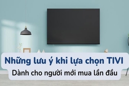 Những điều quan trọng cần chú ý trước khi chọn mua một chiếc smart tivi