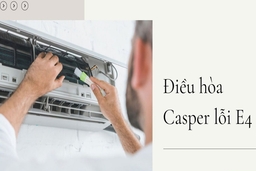 Điều hòa Casper báo lỗi E4 là nguyên nhân do đâu, khắc phục như thế nào?