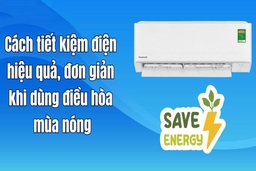 Chia sẻ 14 cách giúp điều hòa tiết kiệm điện hiệu quả vào mùa hè không lo tiền điện tăng