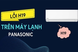 Điều hòa Panasonic hiển thị mã lỗi H19 là nguyên nhân do đâu, khắc phục thế nào?