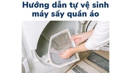 Hướng dẫn vệ sinh máy sấy quần áo tại nhà một cách đơn giản và hữu ích nhất