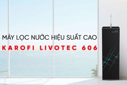 Đánh giá chi tiết máy lọc nước Karofi 10 lõi Livotec 606