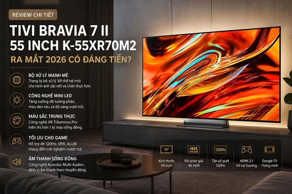 Review chi tiết tivi Sony Bravia 7 II 55 inch K-55XR70M2 ra mắt 2026 có đáng tiền?