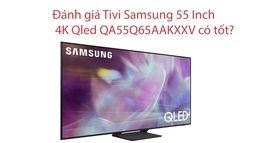 Đánh giá Tivi Samsung 55 Inch 4K Qled QA55Q65AAKXXV có tốt?