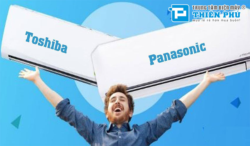 Nên mua điều hòa Panasonic nay Toshiba dùng sẽ tốt hơn?
