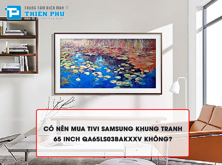 Có nên mua tivi Samsung khung tranh 65 inch QA65LS03BAKXXV không?