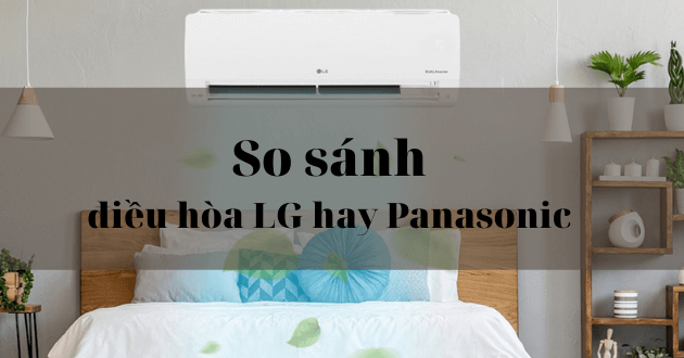 Điều hòa Panasonic hay LG mới là thương hiệu tốt nên lựa chọn nhất hiện tại?