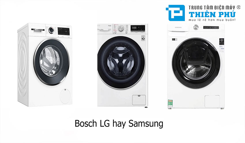 Nên chọn mua máy giặt Bosch, Samsung hay LG là sự lựa chọn tốt nhất?