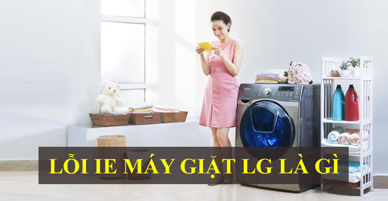 Máy giặt LG thỉnh thoảng hiện lỗi IE