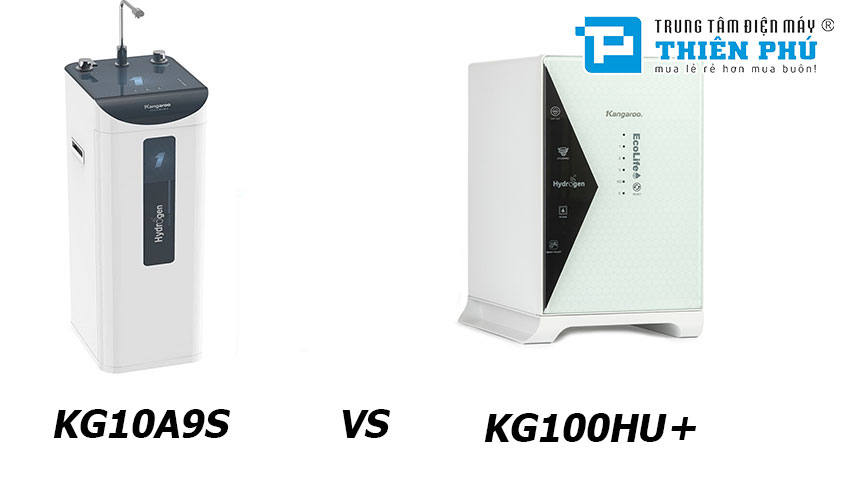 Nên mua máy lọc nước Kangaroo Hydrogen KG100HU+ hay KG10A9S thì tốt hơn?