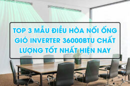 Top 3 mẫu điều hòa nối ống gió inverter 36000btu chất lượng tốt nhất hiện nay