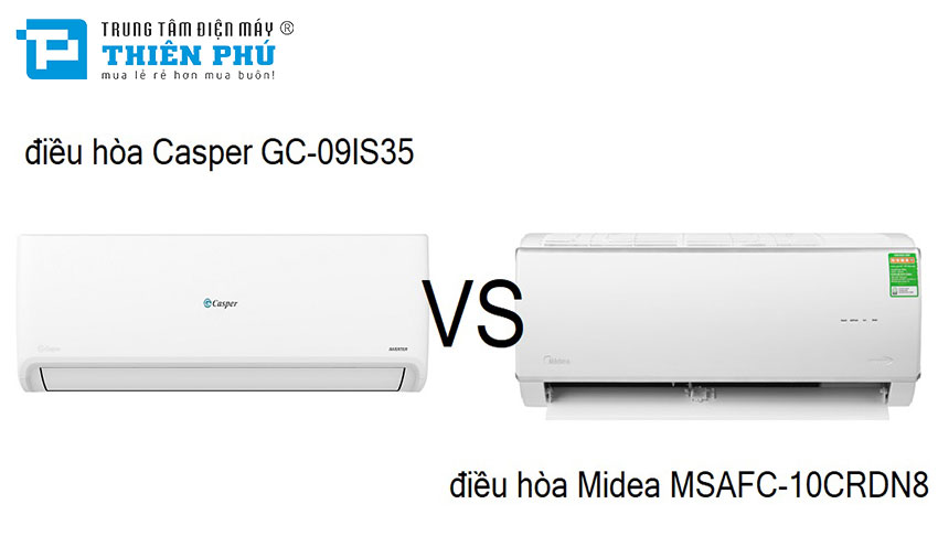 Cùng là điều hòa giá rẻ, nên mua điều hòa Casper GC-09IS35 hay Midea MSAFC-10CRDN8