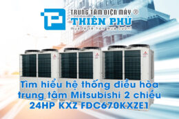 Tìm hiểu hệ thống điều hòa trung tâm Mitsubishi 2 chiều 24HP KXZ FDC670KXZE1