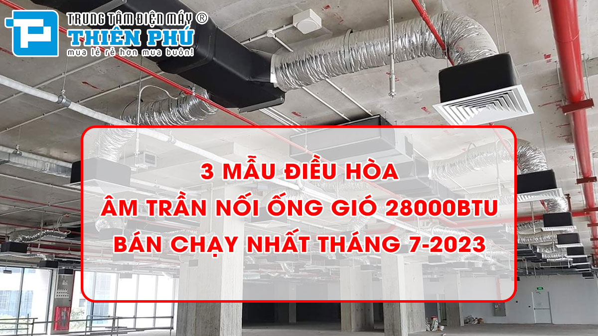 3 mẫu điều hòa âm trần nối ống gió 28000btu bán chạy nhất tháng 7-2023