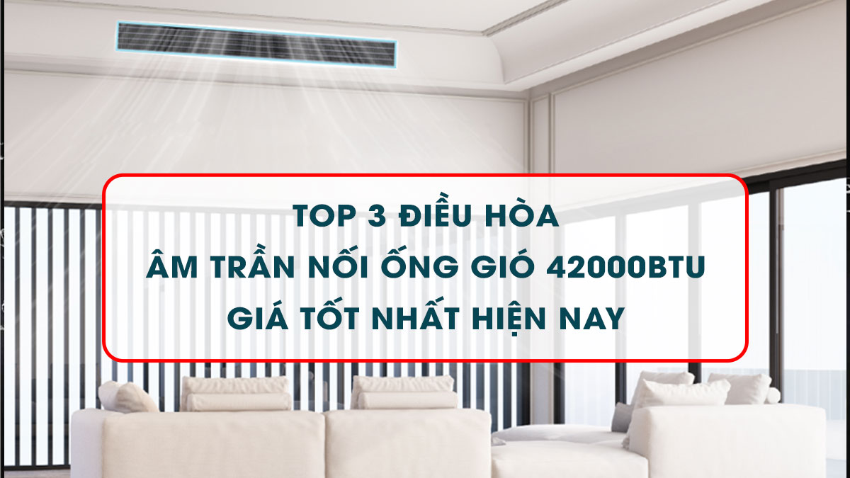 Top 3 điều hòa âm trần nối ống gió 42000btu giá tốt nhất hiện nay