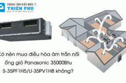 Có nên mua điều hòa âm trần nối ống gió Panasonic 35000Btu S-35PF1H5/U-35PV1H8 không?