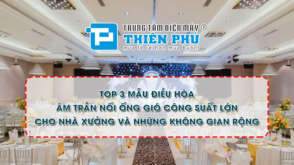 Top 3 mẫu điều hòa âm trần nối ống gió công suất lớn cho nhà xưởng và những không gian rộng