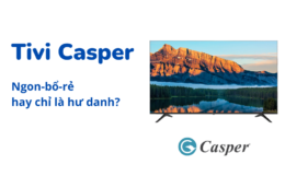 Tìm hiểu 3 chiếc Tivi Casper 55 inch được bán chạy trong năm nay