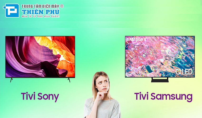 Thách thức lựa chọn: So sánh tivi Sony và Samsung cho nhu cầu giải trí của bạn