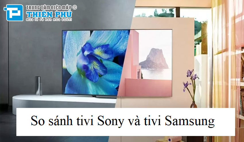 Thách thức lựa chọn: So sánh tivi Sony và Samsung cho nhu cầu giải trí của bạn