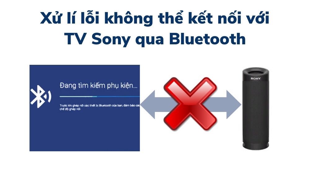 Tivi Sony không kết nối được thiết bị Bluetooth, hướng dẫn cách khắc phục