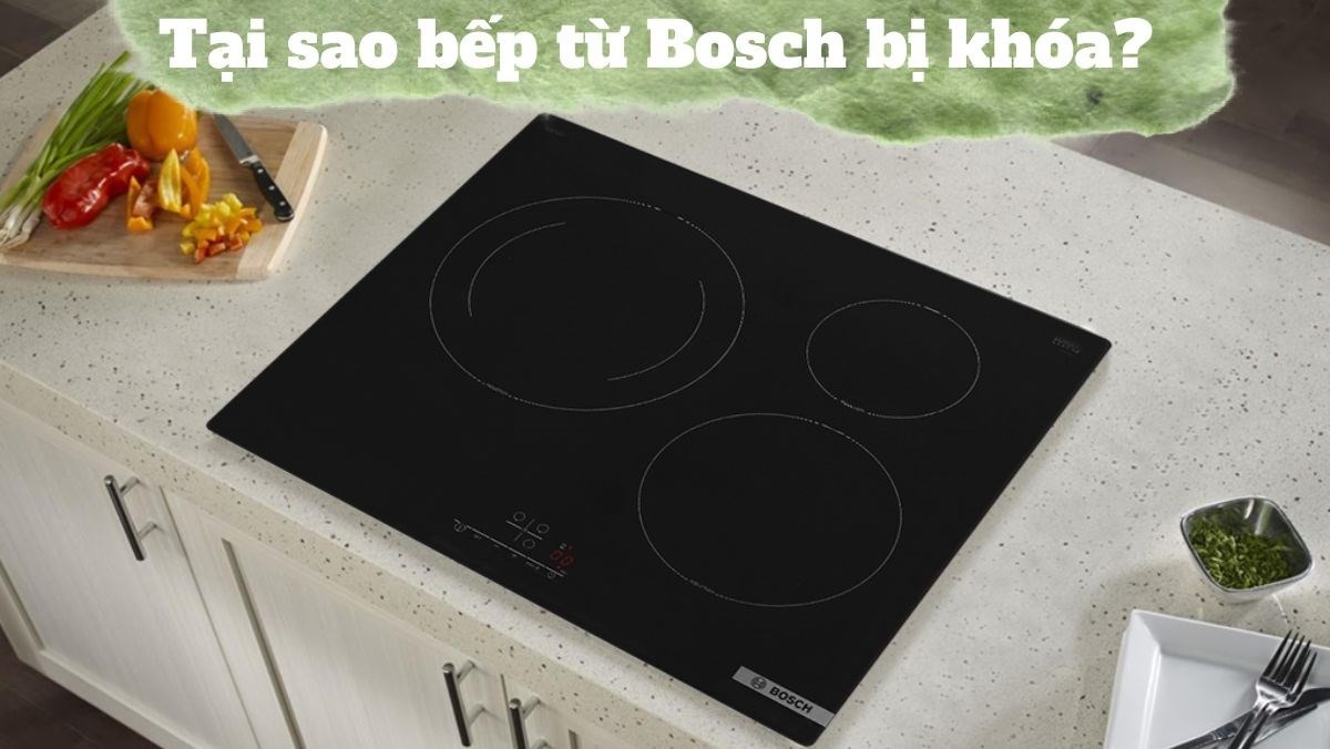 Bếp từ Bosch gặp sự cố- Nguyên nhân và cách xử lý như thế nào?