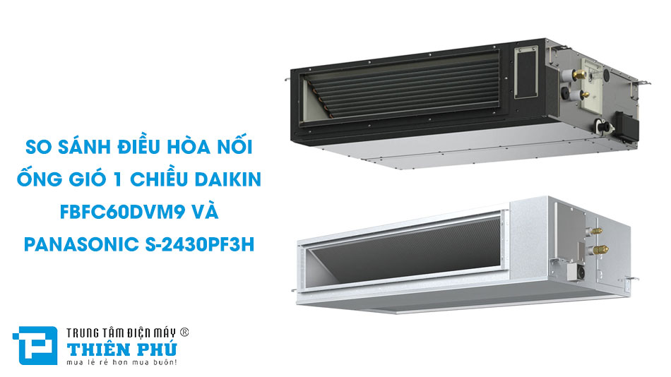 So sánh điều hòa nối ống gió 1 chiều Daikin FBFC60DVM9 và Panasonic S-2430PF3H