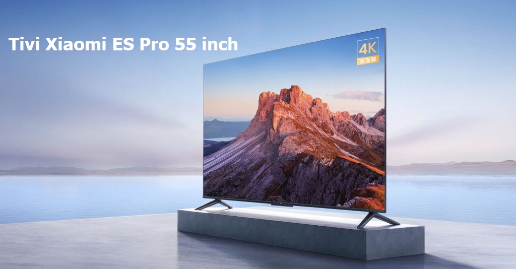 Review Tivi Xiaomi 55 Inch ES Pro: Chất lượng hình ảnh và âm thanh