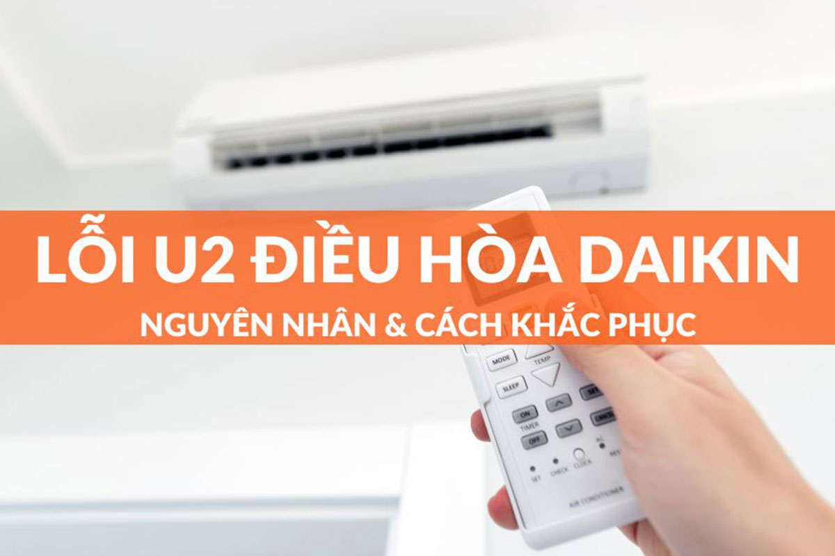 Điều hòa Daikin hiển thị mã lỗi U2 là lỗi gì, khắc phục thế nào? Chia sẻ từ chuyên gia