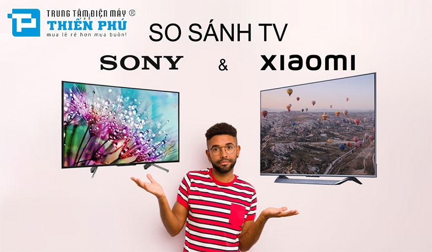 So sánh giữa tivi Sony và tivi Xiaomi, loại nào tốt hơn và đáng mua trong năm 2024?