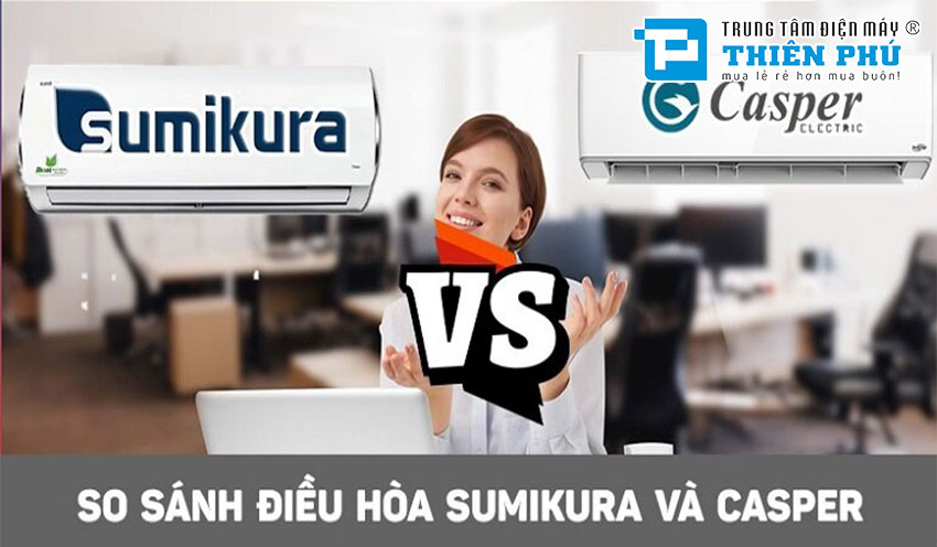 So sánh giữa điều hòa Casper và điều hòa Sumikura, nên chọn loại nào dùng tốt hơn?