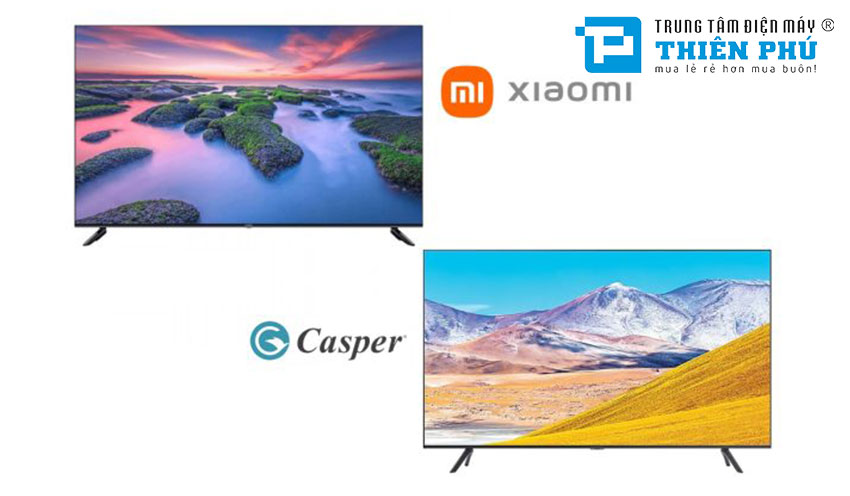 So sánh chất lượng giữa tivi Casper và tivi Xiaomi, nên mua loại nào tốt hơn?