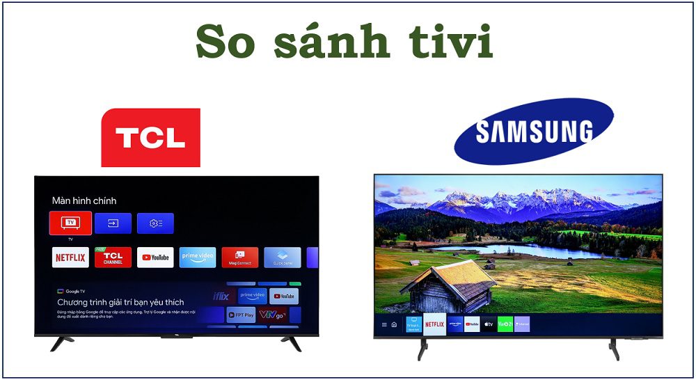 So sánh giữa tivi Samsung và tivi TCL, nên mua loại nào dùng tốt hơn?