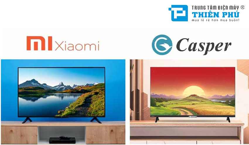 So sánh chất lượng giữa tivi Casper và tivi Xiaomi, nên mua loại nào tốt hơn?