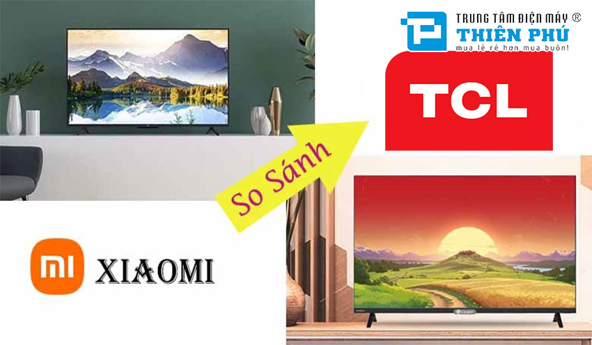 So sánh tivi TCL và tivi Xiaomi, nên chọn mua loại nào dùng tốt hơn?